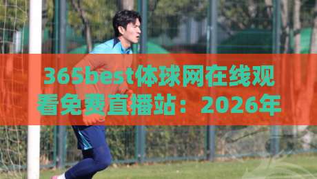 365best体球网在线观看免费直播站：2026年体育迷必备的免费观赛平台！