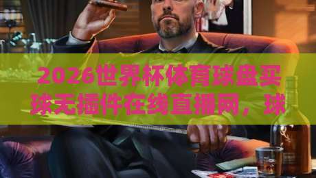 2026世界杯体育球盘买球无插件在线直播网，球迷必备神器！