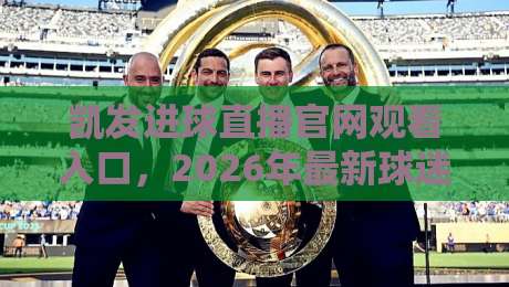凯发进球直播官网观看入口，2026年最新球迷实测指南