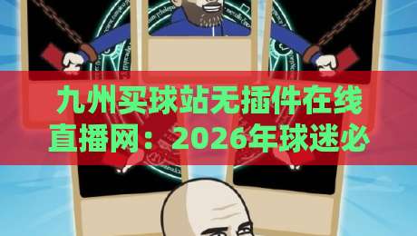 九州买球站无插件在线直播网：2026年球迷必知的观赛新趋势（九州买球站无插件在线直播网）