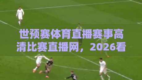 世预赛体育直播赛事高清比赛直播网，2026看球必备指南！