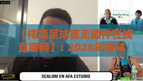 【伟德足球赛无插件在线直播网】: 2026年看球新选择,告别卡顿与广告 【伟德足球赛无插件在线直播网】: 2026年看球新选择,告别卡顿与广告