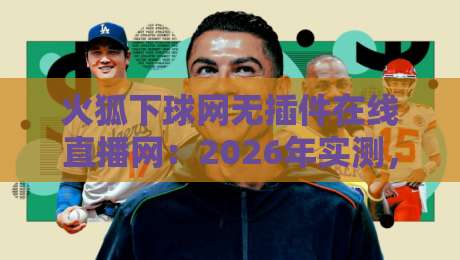 火狐下球网无插件在线直播网：2026年实测，这三点让你告别卡顿