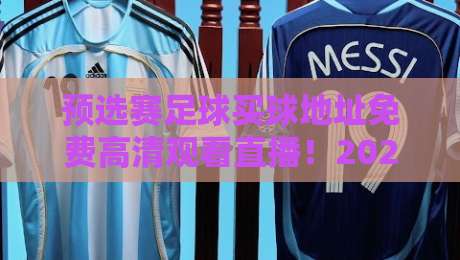 预选赛足球买球地址免费高清观看直播!2026世预赛观赛全攻略 预选赛足球买球地址免费高清观看直播!2026世预赛观赛全攻略