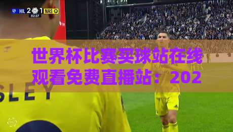 世界杯比赛买球站在线观看免费直播站:2026年最全观赛渠道与避坑指南 世界杯比赛买球站在线观看免费直播站:2026年最全观赛渠道与避坑指南