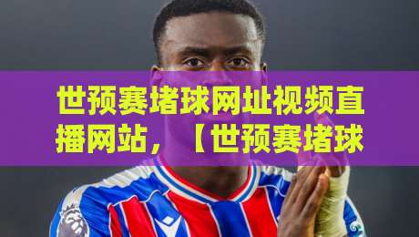 世预赛堵球网址视频直播网站，【世预赛堵球网址视频直播网站】你还在为找直播发愁吗？