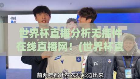 世界杯直播分析无插件在线直播网！(世界杯直播分析无插件在线直播网) 2026年观赛新选择
