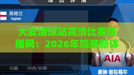 大发堵球站高清比赛直播网：2026年观赛新体验，高清流畅无广告