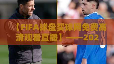 【FIFA球盘买球网免费高清观看直播】——2026年观赛新姿势，这些冷门技巧你肯定不知道！