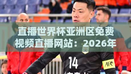 直播世界杯亚洲区免费视频直播网站：2026年看球指南与避坑攻略