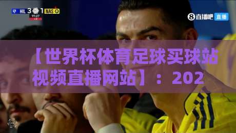 【世界杯体育足球买球站视频直播网站】:2026年观赛指南,球迷必看的三大选择 【世界杯体育足球买球站视频直播网站】:2026年观赛指南,球迷必看的三大选择