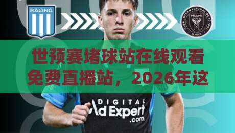 世预赛堵球站在线观看免费直播站，2026年这5个渠道让你不花钱看球！