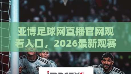 亚博足球网直播官网观看入口，2026最新观赛指南来了！