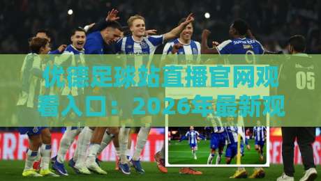 优德足球站直播官网观看入口：2026年最新观赛体验与避坑指南