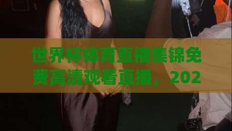 世界杯体育直播集锦免费高清观看直播，2026年球迷的终极指南！(世界杯体育直播集锦免费高清观看直播)
