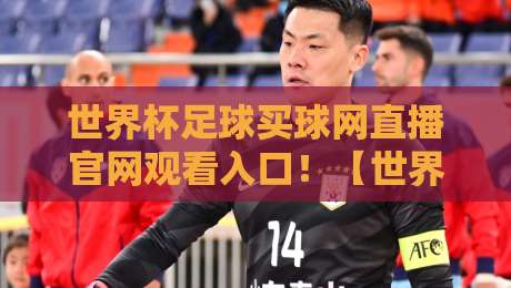 世界杯足球买球网直播官网观看入口！【世界杯足球买球网】2026观赛与投注全攻略