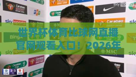 世界杯体育比球网直播官网观看入口！2026年最新观赛指南与实用技巧(世界杯体育比球网直播)