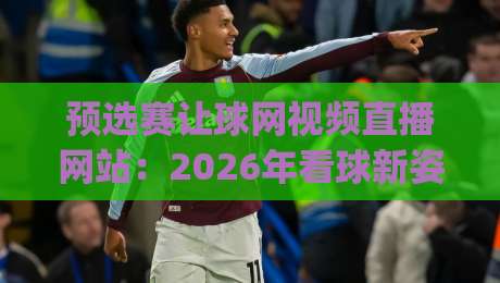 预选赛让球网视频直播网站：2026年看球新姿势，你get了吗？