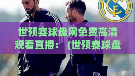 世预赛球盘网免费高清观看直播: (世预赛球盘网) 2026年球迷必备的观赛指南 世预赛球盘网免费高清观看直播: (世预赛球盘网) 2026年球迷必备的观赛指南