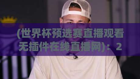 (世界杯预选赛直播观看无插件在线直播网)：2026年看球新姿势！