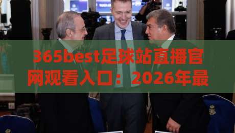 365best足球站直播官网观看入口：2026年最新入口指南与使用体验