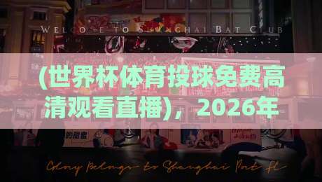 (世界杯体育投球免费高清观看直播)，2026年错过这些渠道可就亏大了！
