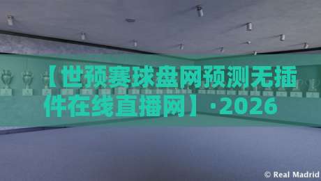 【世预赛球盘网预测无插件在线直播网】·2026世预赛观赛与预测一站式指南！