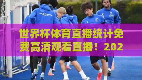 世界杯体育直播统计免费高清观看直播！2026年最佳观赛指南来袭