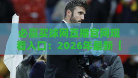 必赢买球网直播官网观看入口：2026年最新【必赢买球网】高清热播指南