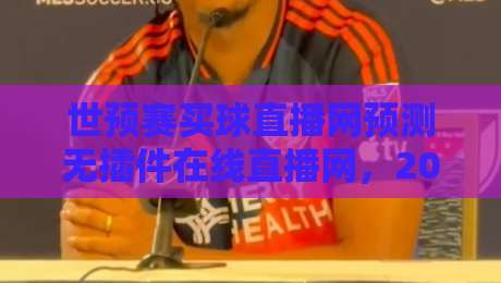 世预赛买球直播网预测无插件在线直播网，2026年观赛指南来了！