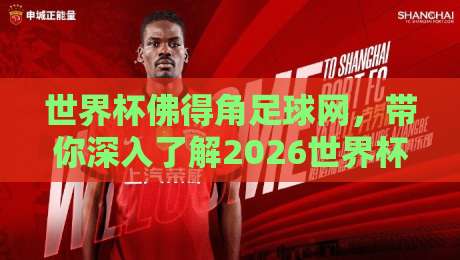 世界杯佛得角足球网,带你深入了解2026世界杯预选赛中的黑马