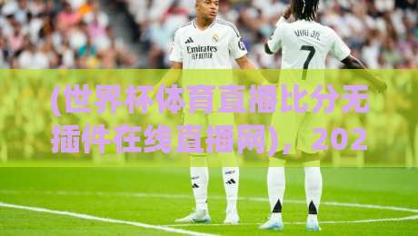(世界杯体育直播比分无插件在线直播网)，2026球迷的终极选择？