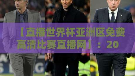 【直播世界杯亚洲区免费高清比赛直播网】：2026年球迷必备的观赛神器