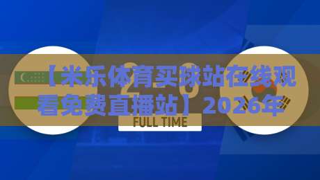 【米乐体育买球站在线观看免费直播站】2026年实测：这5个隐藏功能让你免费看球赛不卡顿