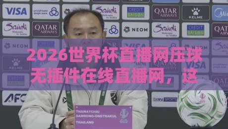 2026世界杯直播网压球无插件在线直播网，这些隐藏功能你发现了吗？