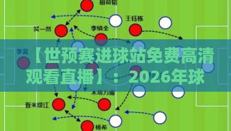 【世预赛进球站免费高清观看直播】：2026年球迷必知的免费直播攻略