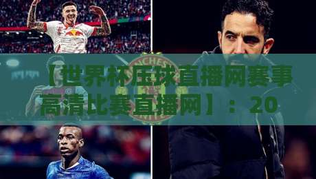 【世界杯压球直播网赛事高清比赛直播网】：2026年球迷必备的高清观赛攻略