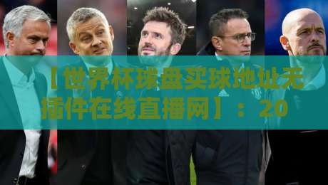 【世界杯球盘买球地址无插件在线直播网】：2026年观赛新姿势，老球迷都懂的避坑指南