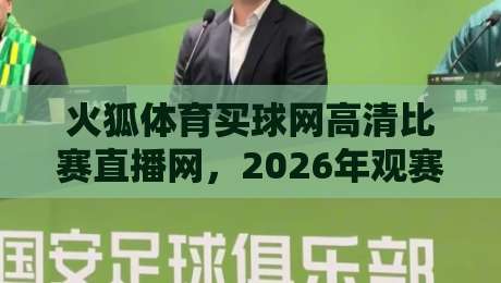 火狐体育买球网高清比赛直播网，2026年观赛体验究竟怎么样？