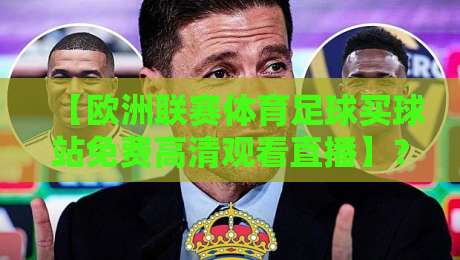 【欧洲联赛体育足球买球站免费高清观看直播】？2026年最新观赛指南与风险提示