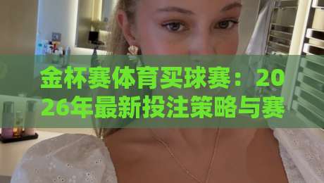 金杯赛体育买球赛:2026年最新投注策略与赛事亮点解析