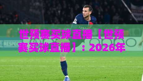 世预赛买球直播【世预赛买球直播】: 2026年最新免费高清观看指南（附战报回放）