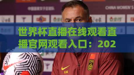 世界杯直播在线观看直播官网观看入口：2026年观赛全攻略，官方渠道在这里！（世界杯直播在线观看直播官网观看入口）