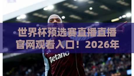 世界杯预选赛直播直播官网观看入口！2026年最全观赛指南来了
