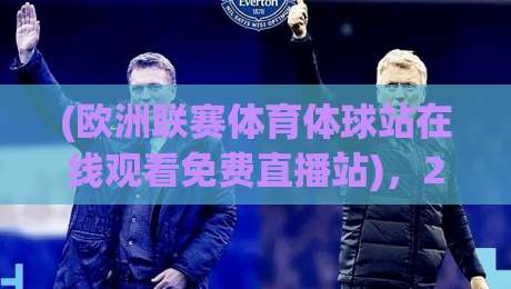 (欧洲联赛体育体球站在线观看免费直播站)，2026年球迷必知的免费观赛秘籍