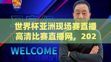 世界杯亚洲现场赛直播高清比赛直播网，2026年观赛的正确打开方式！