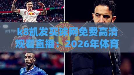 k8凯发买球网免费高清观看直播：2026年体育迷的终极观赛指南