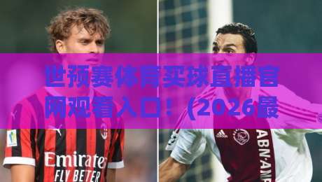 世预赛体育买球直播官网观看入口！(2026最新官方观赛指南)