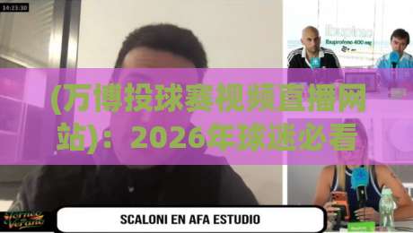 (万博投球赛视频直播网站):2026年球迷必看的高清观赛指南【万博投球赛】 (万博投球赛视频直播网站):2026年球迷必看的高清观赛指南【万博投球赛】