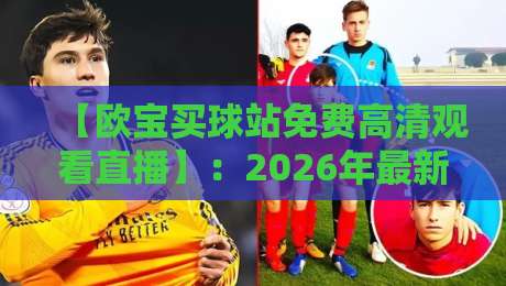【欧宝买球站免费高清观看直播】：2026年最新攻略，如何安全畅享体育赛事？